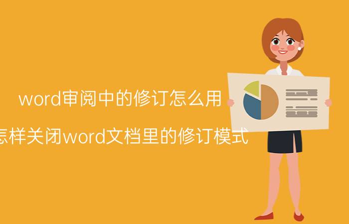 word审阅中的修订怎么用 怎样关闭word文档里的修订模式？